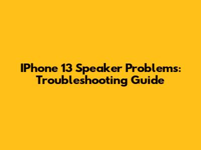 IPhone 13 Speaker Problems: Troubleshooting Guide