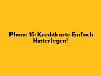 IPhone 15: Kreditkarte Einfach Hinterlegen!
