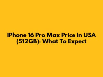 IPhone 16 Pro Max Price In USA (512GB): What To Expect