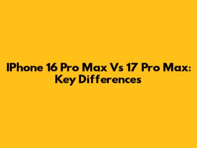IPhone 16 Pro Max Vs 17 Pro Max: Key Differences