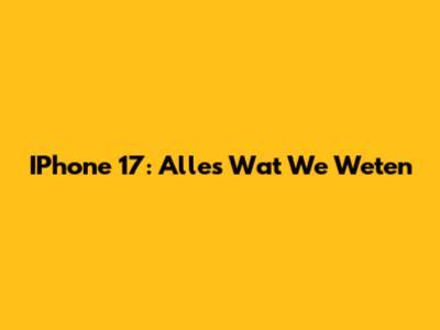 IPhone 17: Alles Wat We Weten