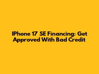 IPhone 17 SE Financing: Get Approved With Bad Credit