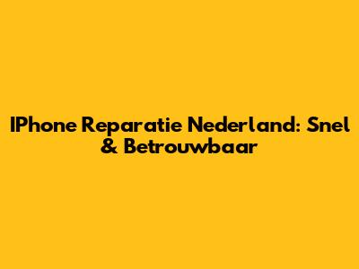 IPhone Reparatie Nederland: Snel & Betrouwbaar