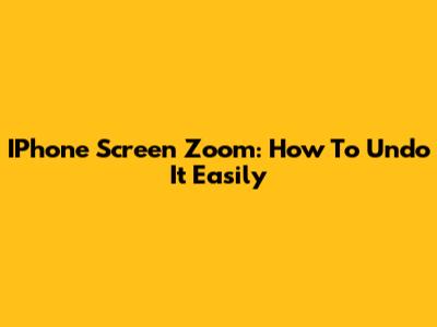 IPhone Screen Zoom: How To Undo It Easily