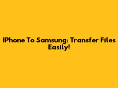 IPhone To Samsung: Transfer Files Easily!