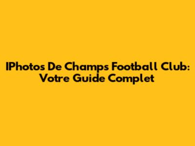 IPhotos De Champs Football Club: Votre Guide Complet