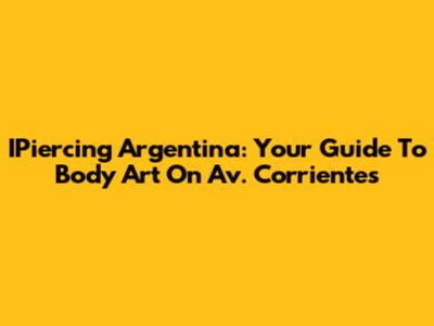 IPiercing Argentina: Your Guide To Body Art On Av. Corrientes