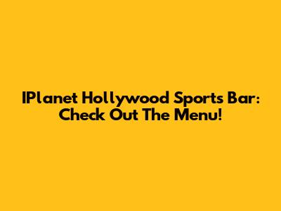 IPlanet Hollywood Sports Bar: Check Out The Menu!