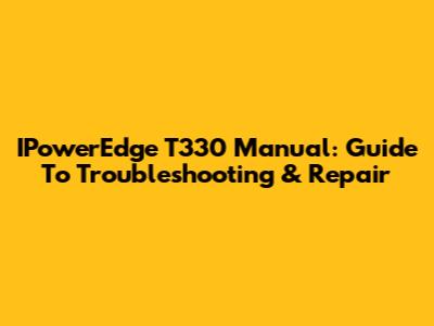 IPowerEdge T330 Manual: Guide To Troubleshooting & Repair