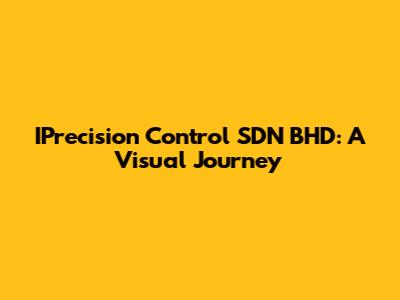 IPrecision Control SDN BHD: A Visual Journey