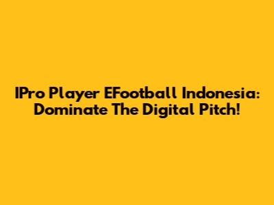 IPro Player EFootball Indonesia: Dominate The Digital Pitch!