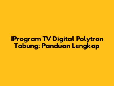 IProgram TV Digital Polytron Tabung: Panduan Lengkap