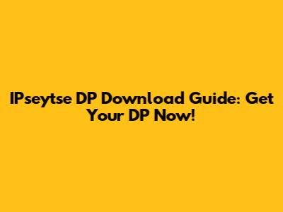 IPseytse DP Download Guide: Get Your DP Now!