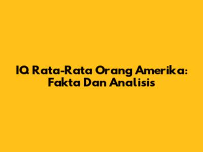 IQ Rata-Rata Orang Amerika: Fakta Dan Analisis
