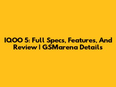 IQOO 5: Full Specs, Features, And Review | GSMarena Details