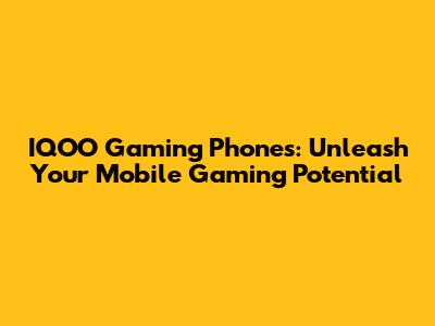 IQOO Gaming Phones: Unleash Your Mobile Gaming Potential