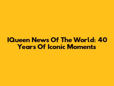 IQueen News Of The World: 40 Years Of Iconic Moments