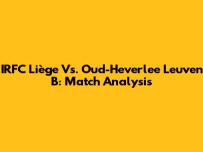 IRFC Liège Vs. Oud-Heverlee Leuven B: Match Analysis