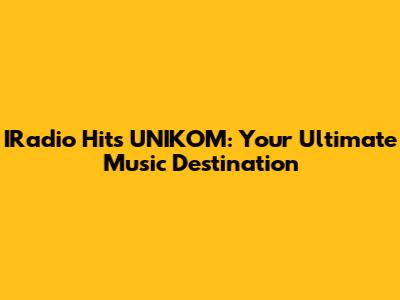 IRadio Hits UNIKOM: Your Ultimate Music Destination