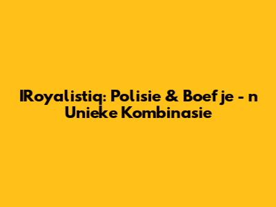 IRoyalistiq: Polisie & Boefje - 'n Unieke Kombinasie
