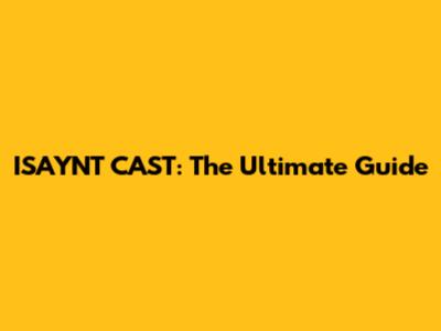 ISAYNT CAST: The Ultimate Guide