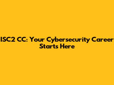 ISC2 CC: Your Cybersecurity Career Starts Here