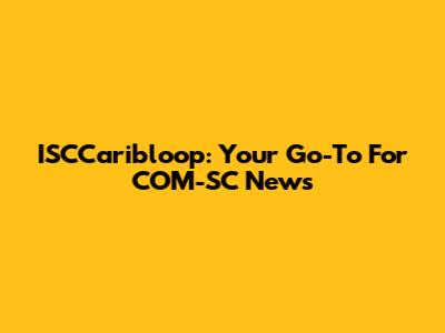 ISCCaribloop: Your Go-To For COM-SC News