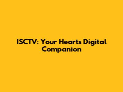 ISCTV: Your Heart's Digital Companion