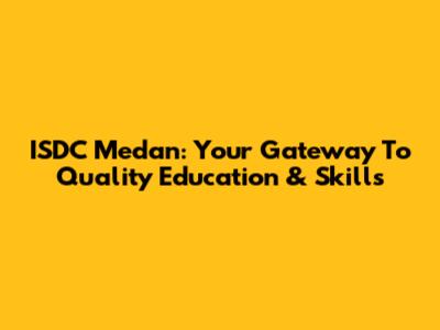 ISDC Medan: Your Gateway To Quality Education & Skills