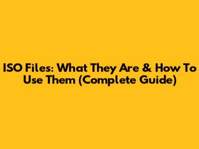 ISO Files: What They Are & How To Use Them (Complete Guide)