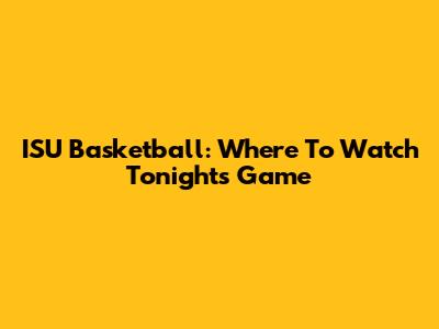 ISU Basketball: Where To Watch Tonight's Game
