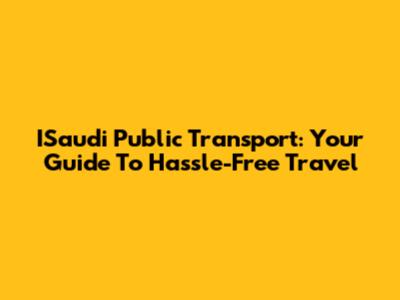 ISaudi Public Transport: Your Guide To Hassle-Free Travel