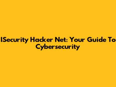 ISecurity Hacker Net: Your Guide To Cybersecurity