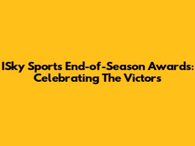 ISky Sports End-of-Season Awards: Celebrating The Victors