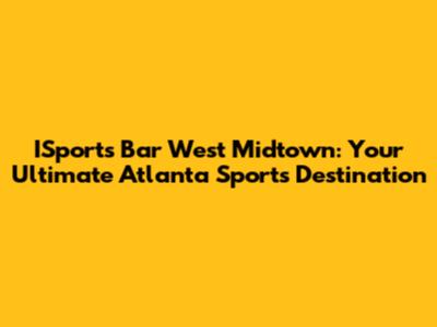 ISports Bar West Midtown: Your Ultimate Atlanta Sports Destination