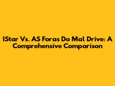 IStar Vs. AS Foras Do Mal Drive: A Comprehensive Comparison