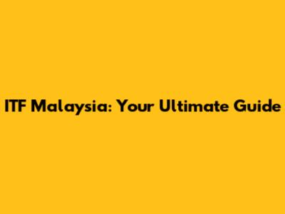 ITF Malaysia: Your Ultimate Guide