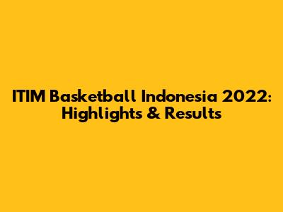 ITIM Basketball Indonesia 2022: Highlights & Results