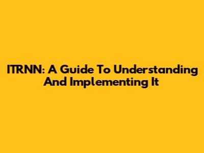 ITRNN: A Guide To Understanding And Implementing It