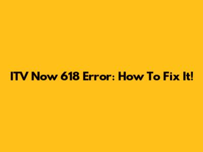 ITV Now 618 Error: How To Fix It!