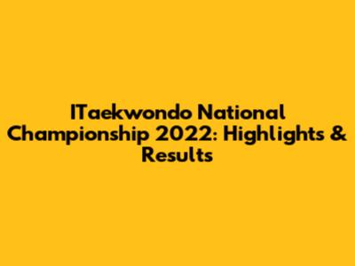 ITaekwondo National Championship 2022: Highlights & Results