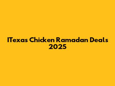 ITexas Chicken Ramadan Deals 2025