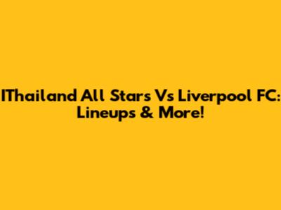 IThailand All Stars Vs Liverpool FC: Lineups & More!