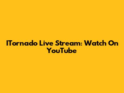 ITornado Live Stream: Watch On YouTube