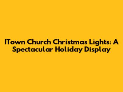 ITown Church Christmas Lights: A Spectacular Holiday Display