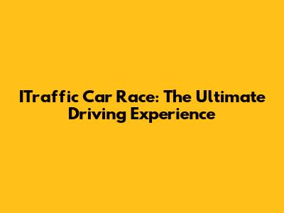 ITraffic Car Race: The Ultimate Driving Experience