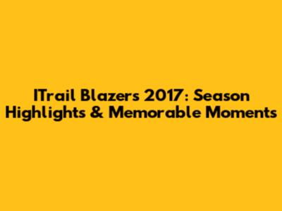 ITrail Blazers 2017: Season Highlights & Memorable Moments