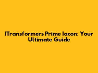 ITransformers Prime Iacon: Your Ultimate Guide