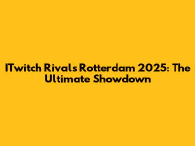 ITwitch Rivals Rotterdam 2025: The Ultimate Showdown