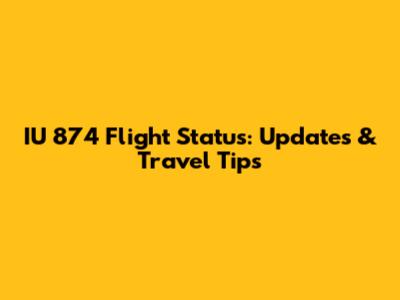 IU 874 Flight Status: Updates & Travel Tips